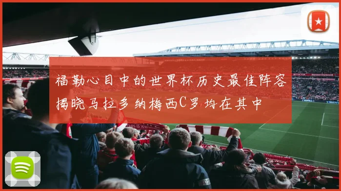 福勒心目中的世界杯历史最佳阵容揭晓马拉多纳梅西C罗均在其中