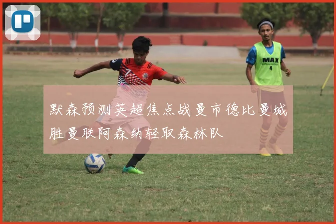 默森预测英超焦点战曼市德比曼城胜曼联阿森纳轻取森林队