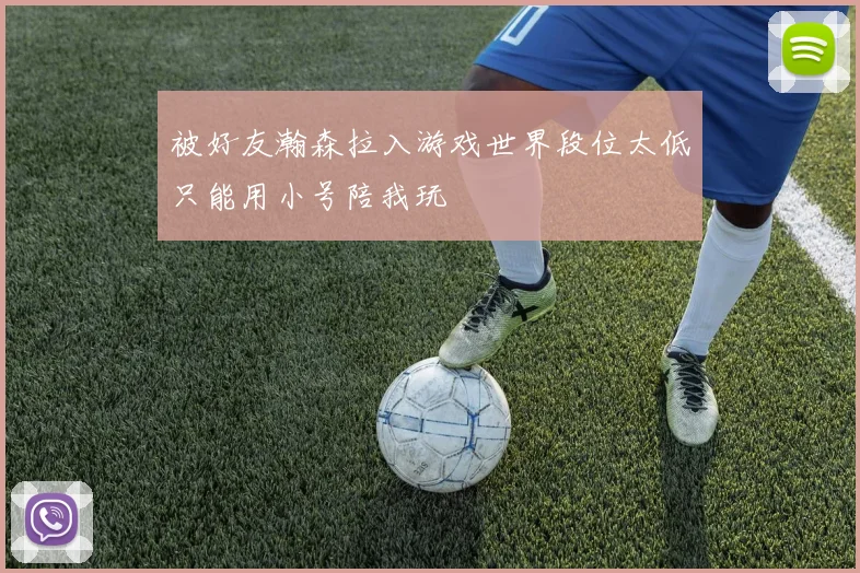 被好友瀚森拉入游戏世界段位太低只能用小号陪我玩
