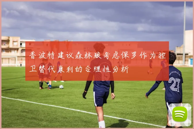 香波特建议森林狼考虑保罗作为控卫替代康利的合理性分析