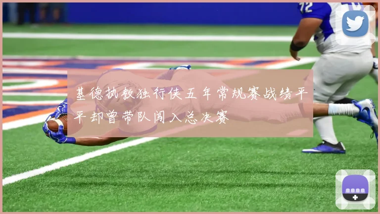 基德执教独行侠五年常规赛战绩平平却曾带队闯入总决赛