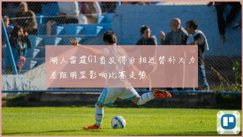 湖人雷霆G1首发得分相近替补火力差距明显影响比赛走势