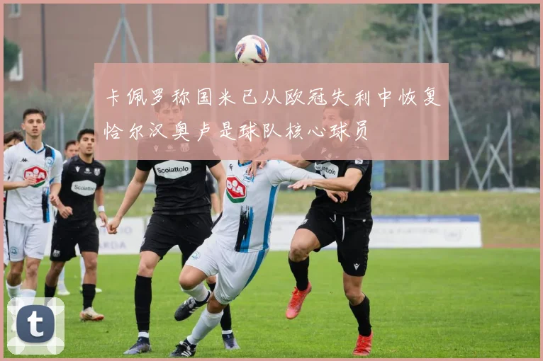 卡佩罗称国米已从欧冠失利中恢复恰尔汉奥卢是球队核心球员